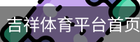 吉祥体育平台首页-JX SPORTS娱乐体验